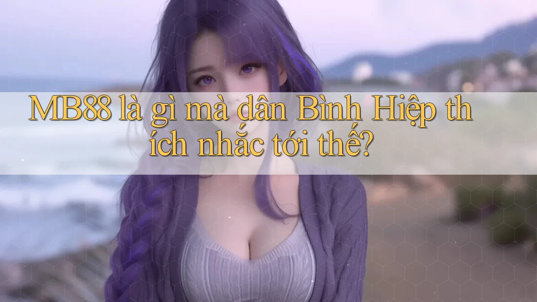 MB88 là gì mà dân Bình Hiệp thích nhắc tới thế?