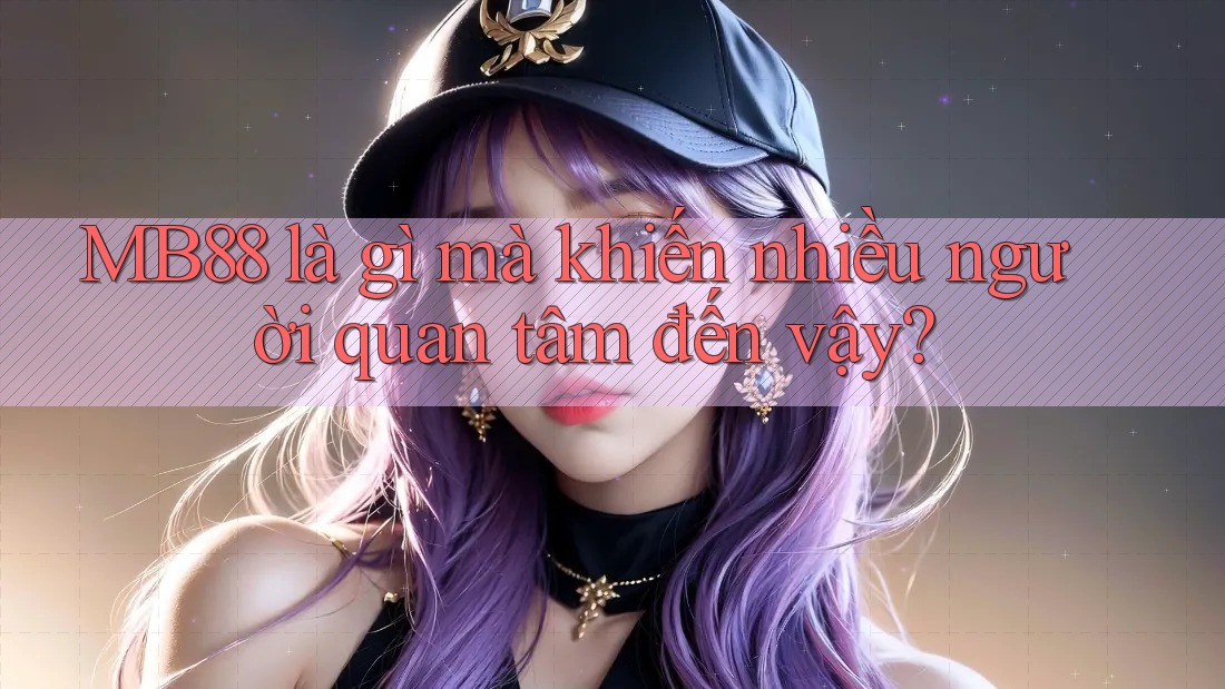 MB88 là gì mà khiến nhiều người quan tâm đến vậy?
