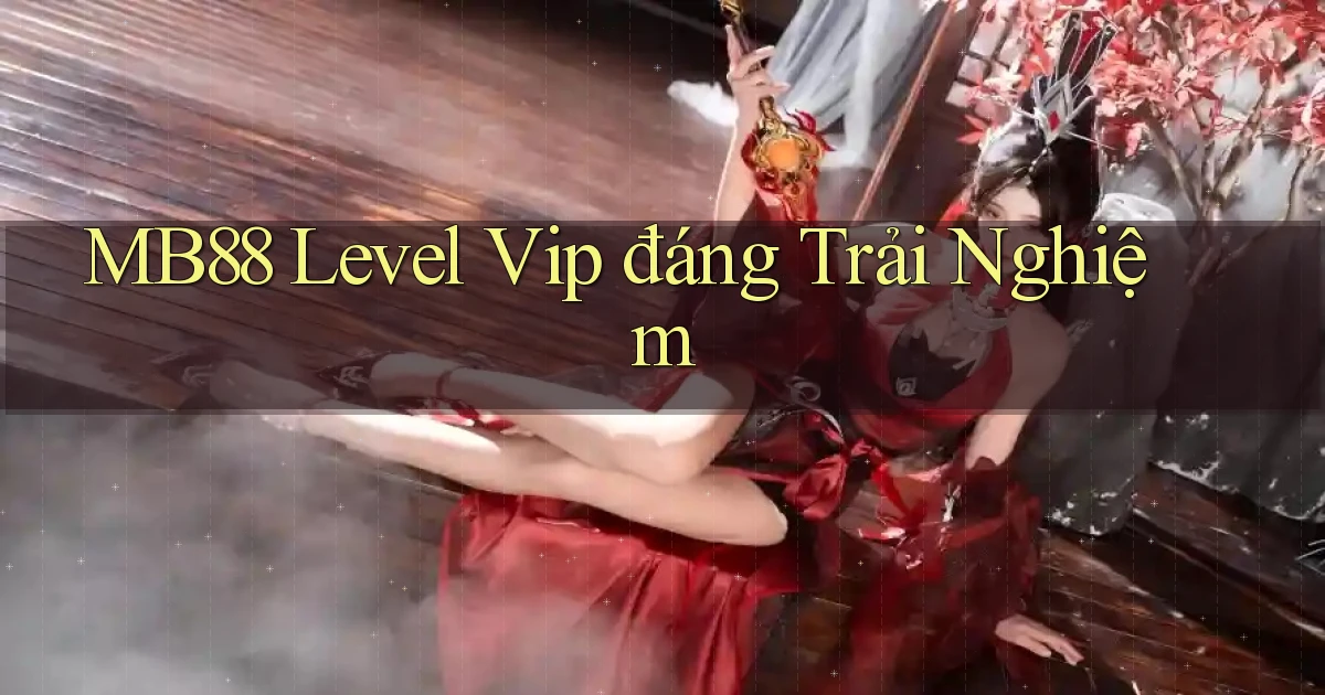 mb88 level vip đáng trải nghiệm