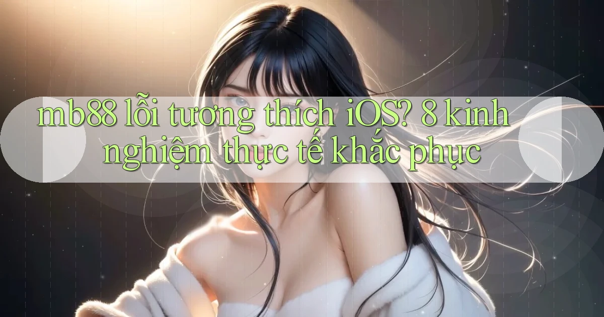 mb88 lỗi tương thích iOS 8 kinh nghiệm thực tế khắc phục