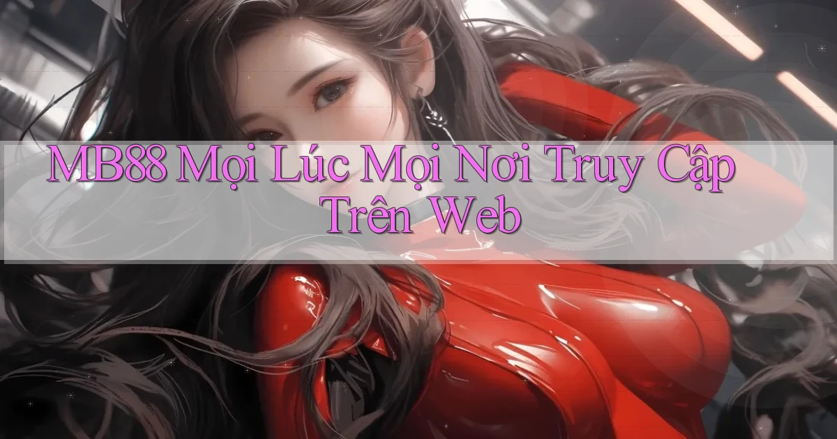 mb88 mọi lúc mọi nơi truy cập trên web