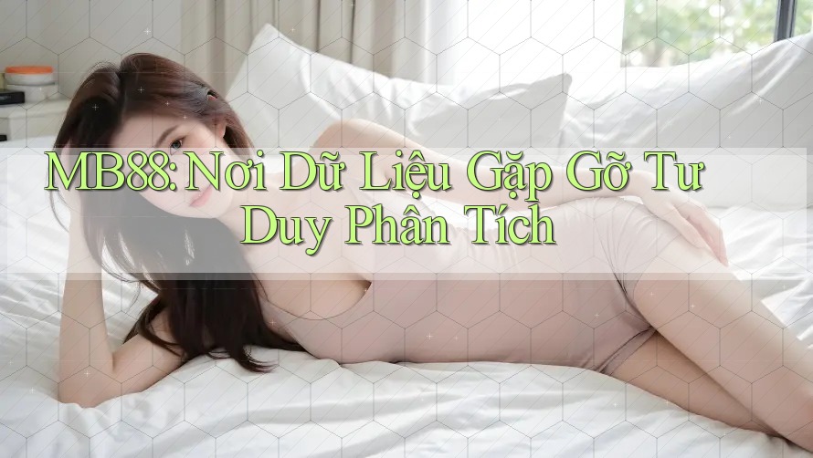 MB88: Nơi Dữ Liệu Gặp Gỡ Tư Duy Phân Tích