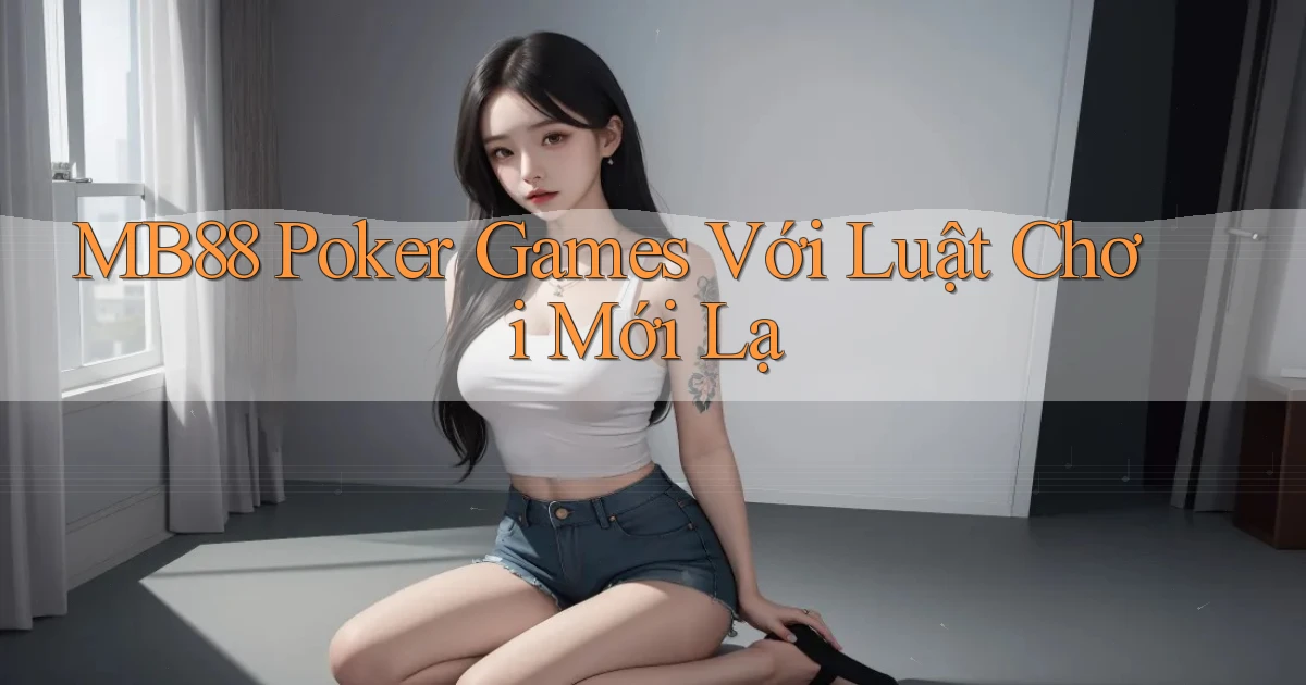 mb88  poker games với luật chơi mới lạ
