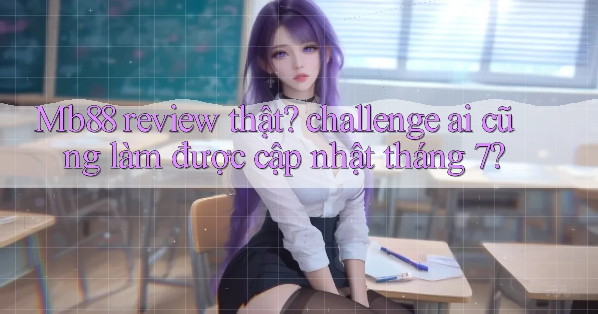 Mb88 review thật challenge ai cũng làm được cập nhật tháng 7