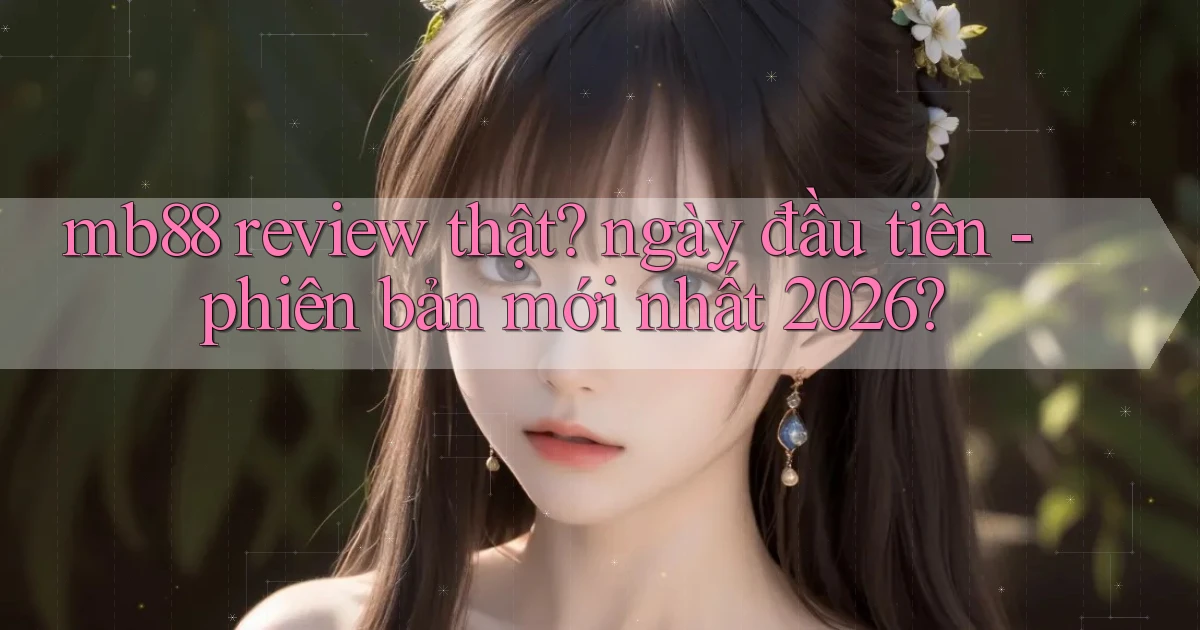 mb88 review thật ngày đầu tiên   phiên bản mới nhất 2026