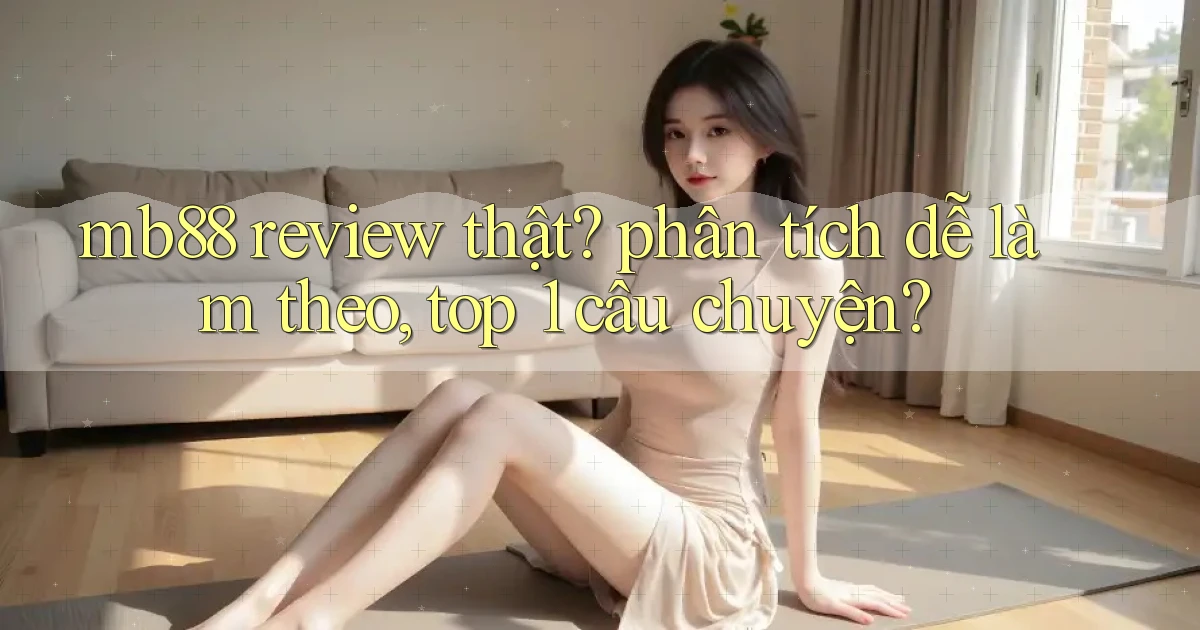 mb88 review thật phân tích dễ làm theo, top 1 câu chuyện