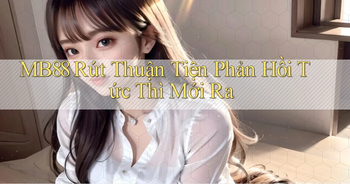 mb88 rút thuận tiện phản hồi tức thì mới ra