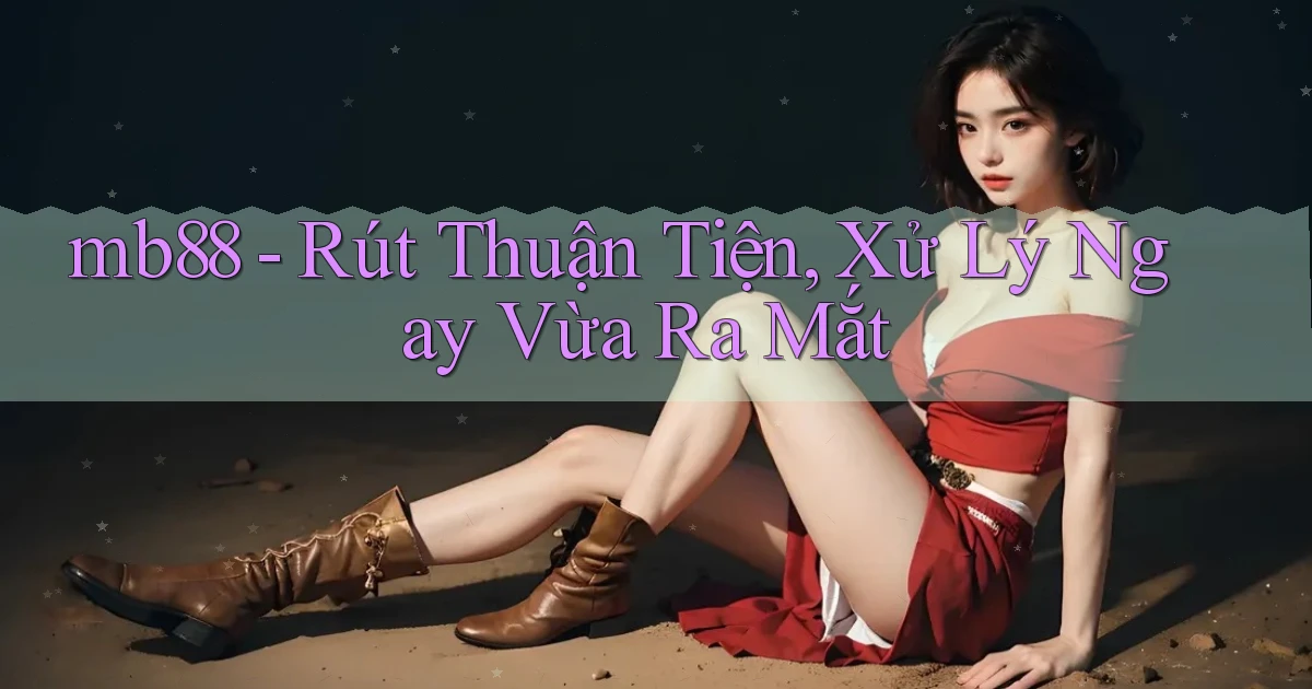 mb88 rút thuận tiện xử lý ngay vừa ra mắt