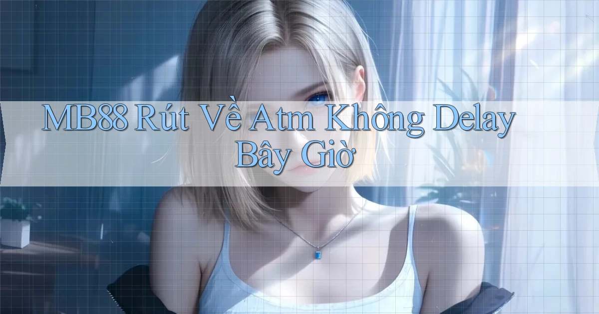 mb88 rút về atm không delay bây giờ