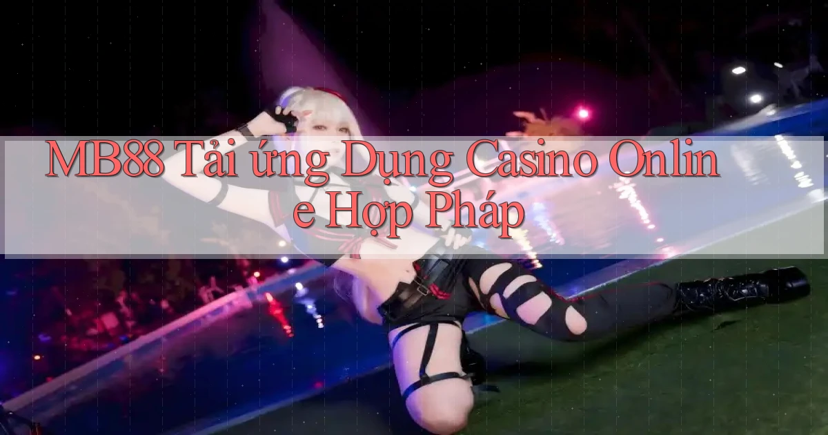 mb88  tải ứng dụng casino online hợp pháp