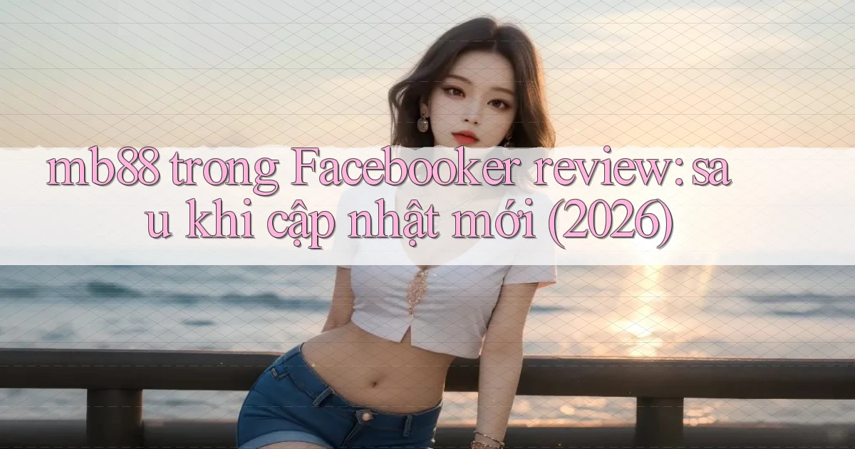 mb88 trong Facebooker review sau khi cập nhật mới (2026)