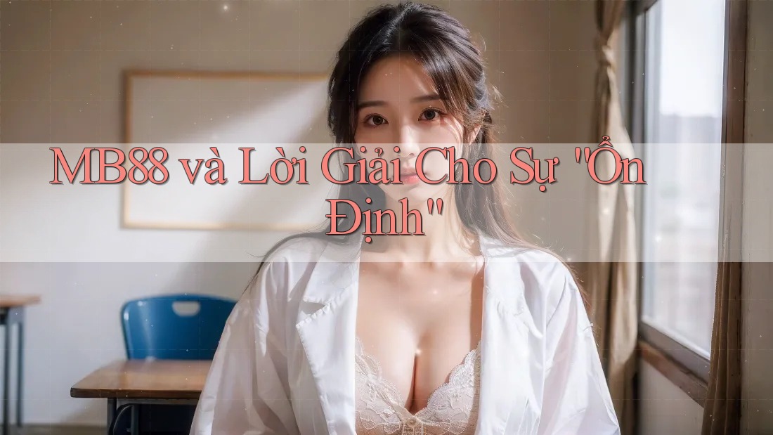 MB88 và Lời Giải Cho Sự “Ổn Định”
