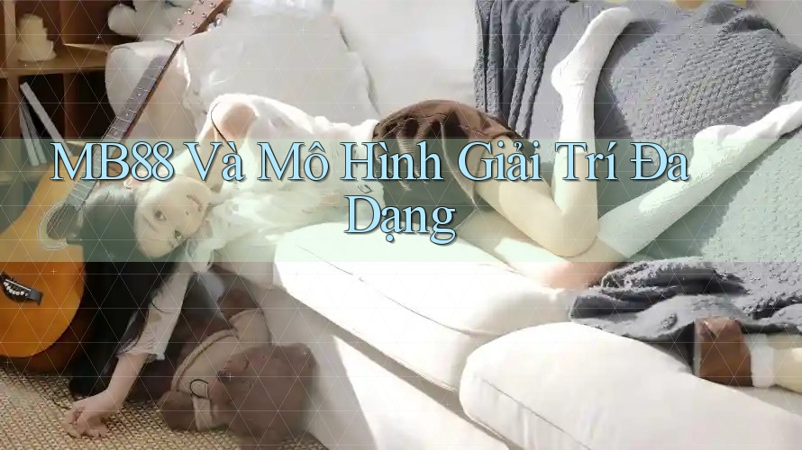 MB88 Và Mô Hình Giải Trí Đa Dạng
