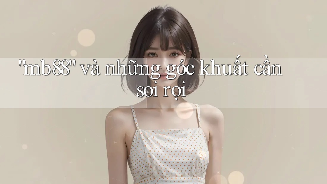 “mb88” và những góc khuất cần soi rọi
