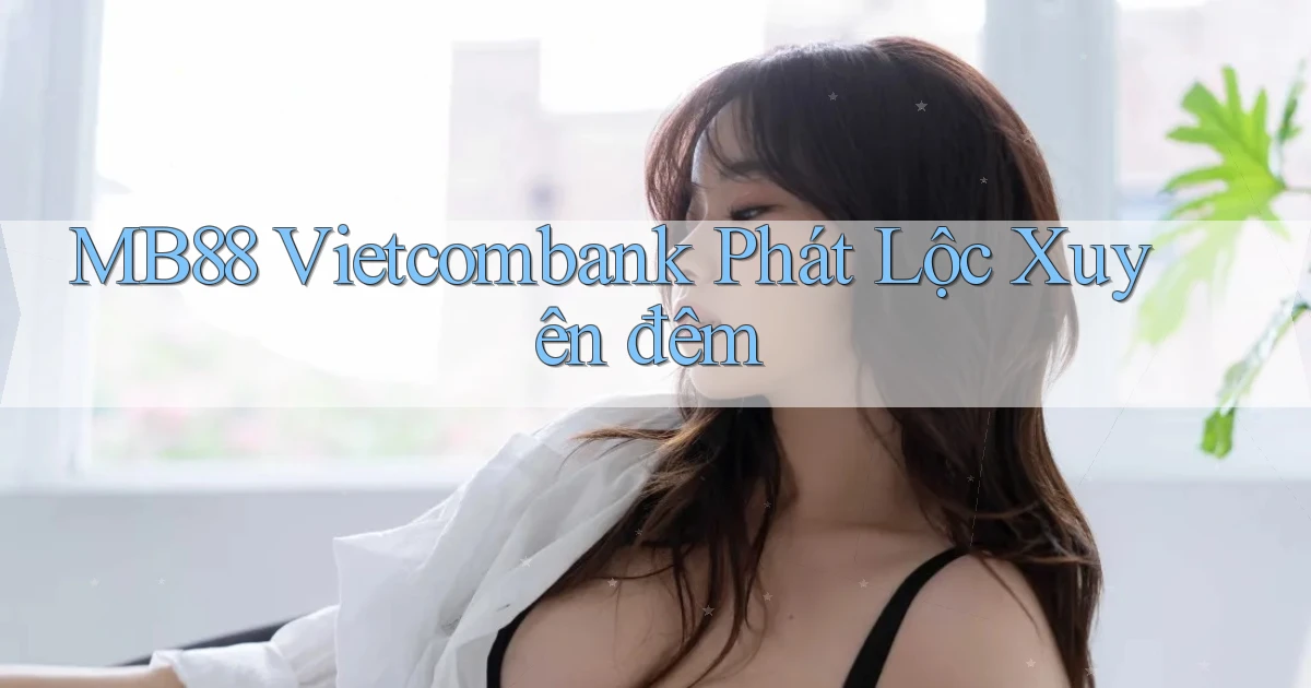 mb88 vietcombank phát lộc xuyên đêm