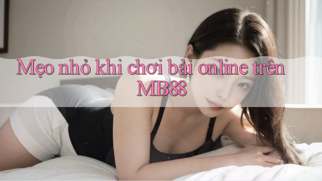 Mẹo nhỏ khi chơi bài online trên MB88