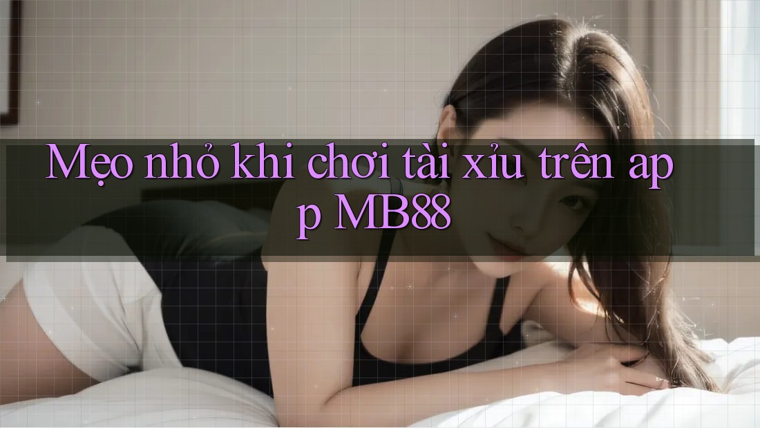 Mẹo nhỏ khi chơi tài xỉu trên app MB88