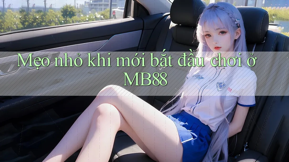 Mẹo nhỏ khi mới bắt đầu chơi ở MB88