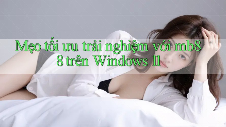 Mẹo tối ưu trải nghiệm với mb88 trên Windows 11 Mẹo tối ưu trải nghiệm với mb88 trên Windows 11