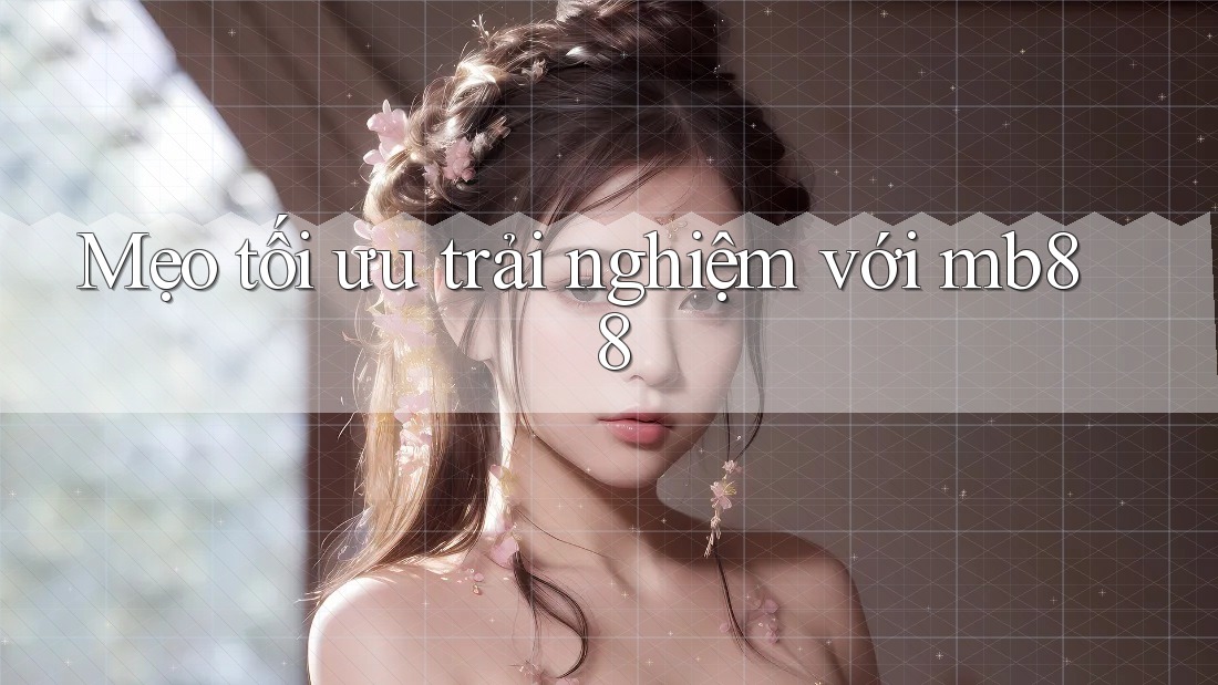 Mẹo tối ưu trải nghiệm với mb88