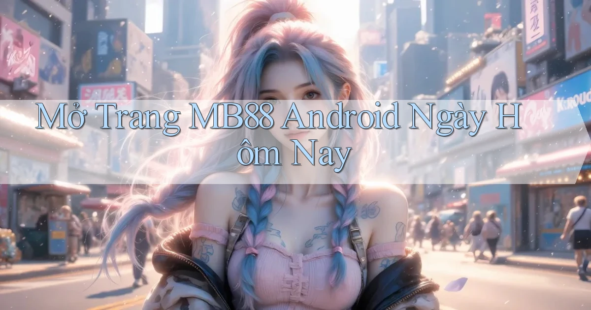 mở trang mb88 android ngày hôm nay
