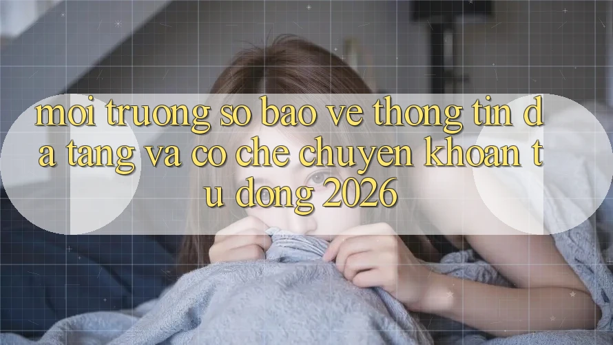 Môi trường số Bảo vệ thông tin Đa Tầng Và Cơ Chế Chuyển khoản Tự Động 2026