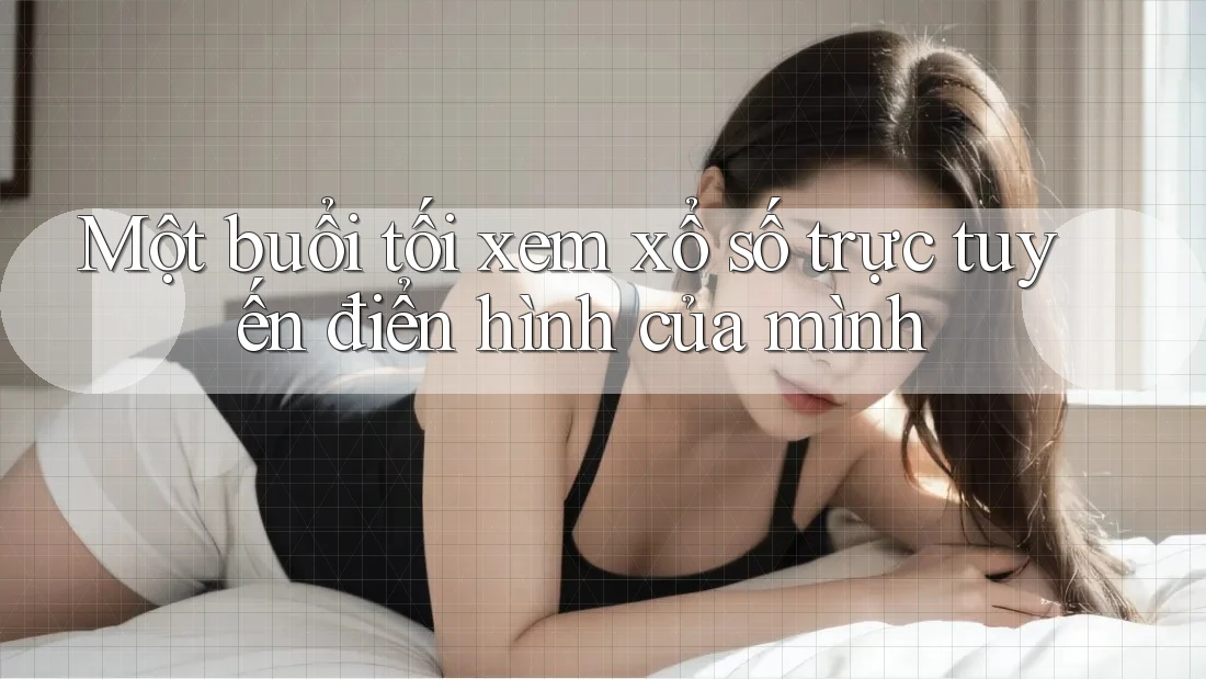 Một buổi tối xem xổ số trực tuyến điển hình của mình