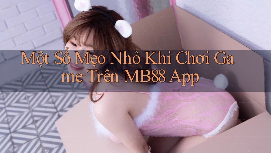 Một Số Mẹo Nhỏ Khi Chơi Game Trên MB88 App