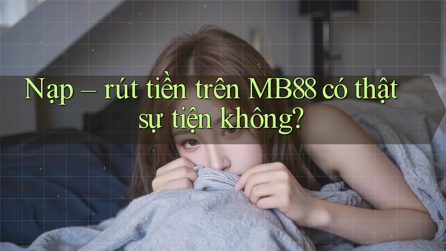 Nạp – rút tiền trên MB88 có thật sự tiện không?
