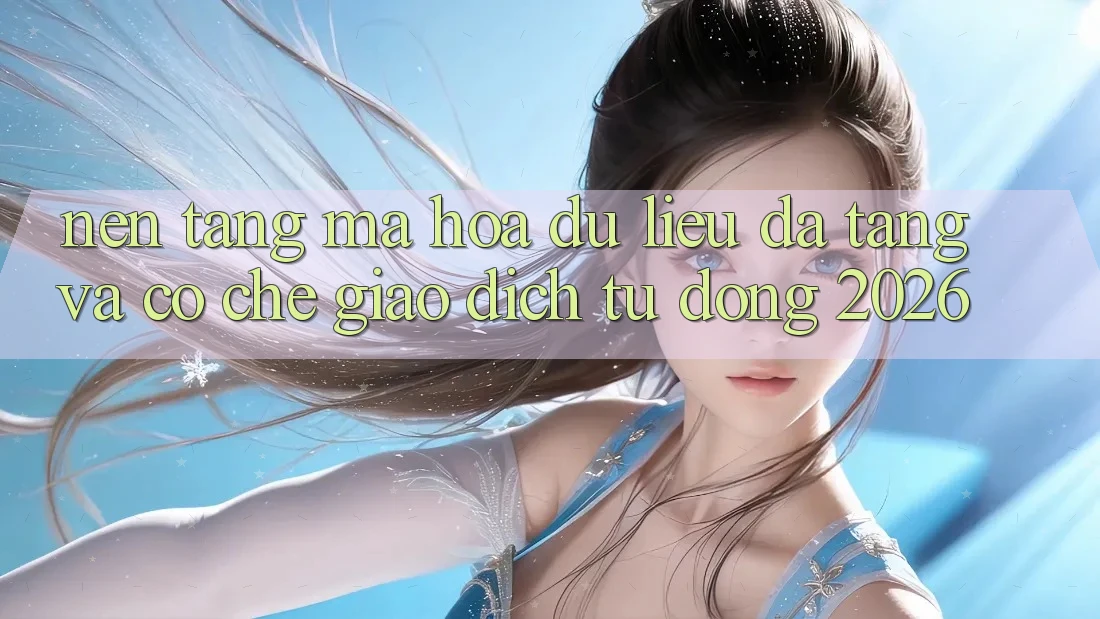 Nền tảng Mã hóa dữ liệu Đa Tầng Và Cơ Chế Giao dịch Tự Động 2026