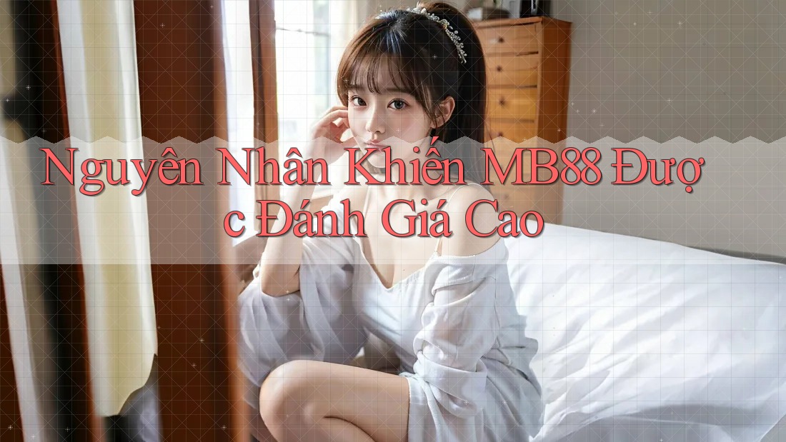 Nguyên Nhân Khiến MB88 Được Đánh Giá Cao