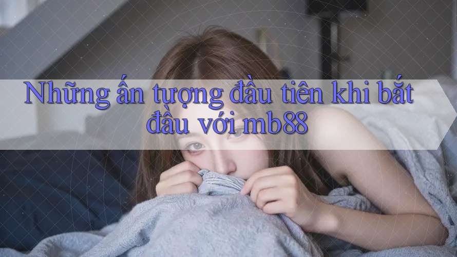 Những ấn tượng đầu tiên khi bắt đầu với mb88