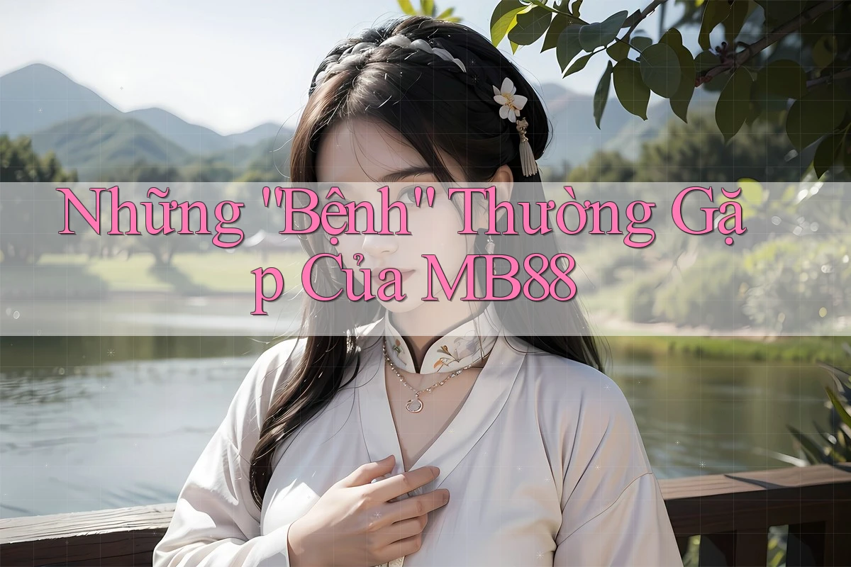 Những “Bệnh” Thường Gặp Của MB88