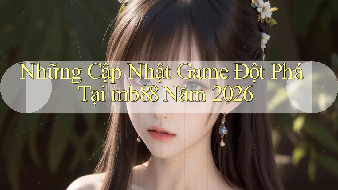 Những Cập Nhật Game Đột Phá Tại mb88 Năm 2026
