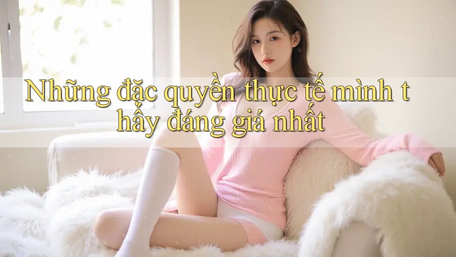 Những đặc quyền thực tế mình thấy đáng giá nhất