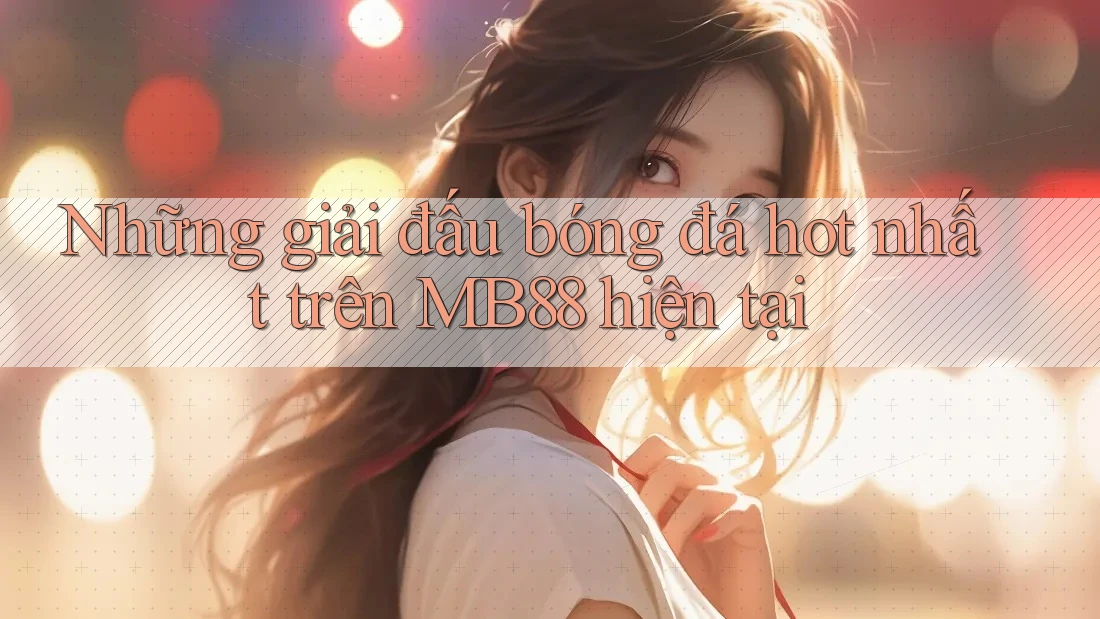 Những giải đấu bóng đá hot nhất trên MB88 hiện tại