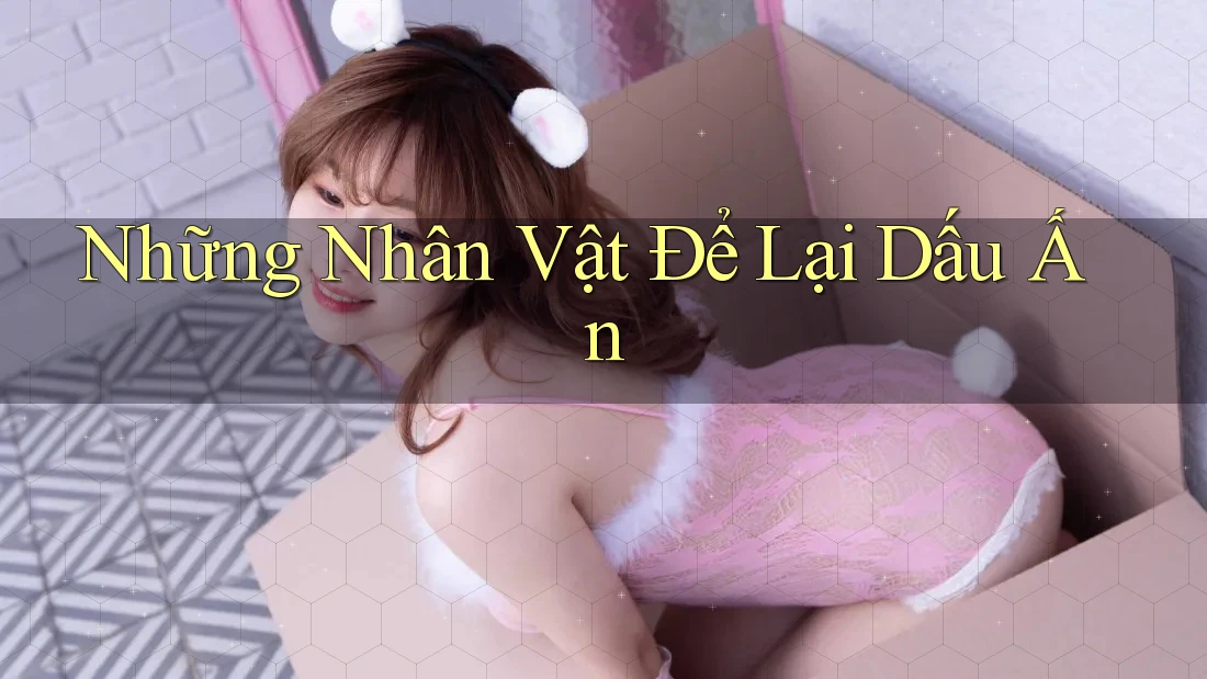 Những Nhân Vật Để Lại Dấu Ấn