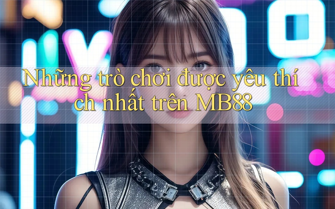 Những trò chơi được yêu thích nhất trên MB88
