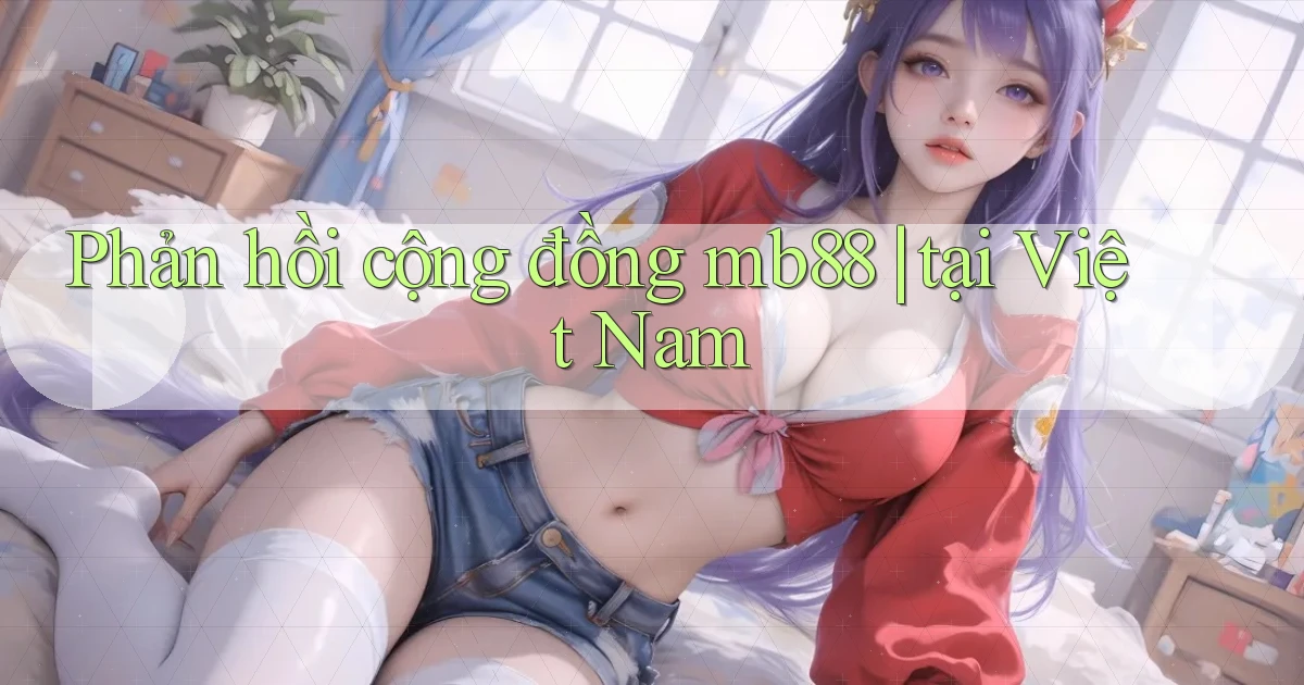 Phản hồi cộng đồng mb88 tại Việt Nam