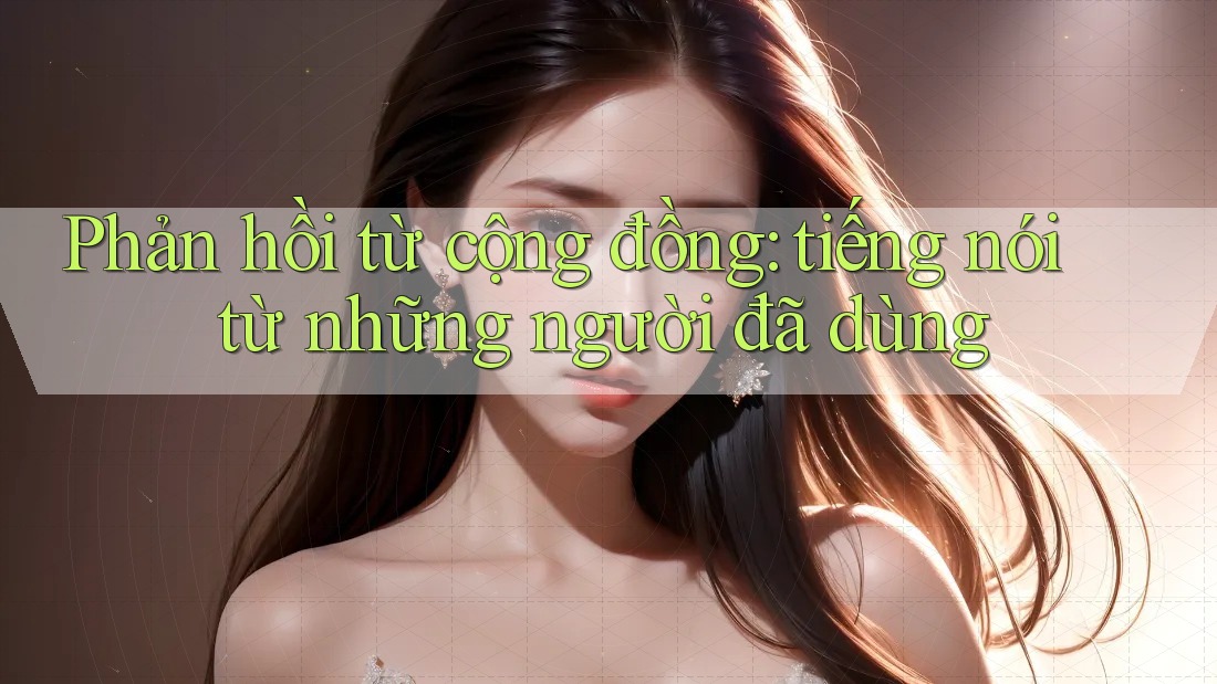 Phản hồi từ cộng đồng: tiếng nói từ những người đã dùng