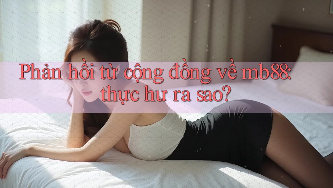 Phản hồi từ cộng đồng về mb88: thực hư ra sao?