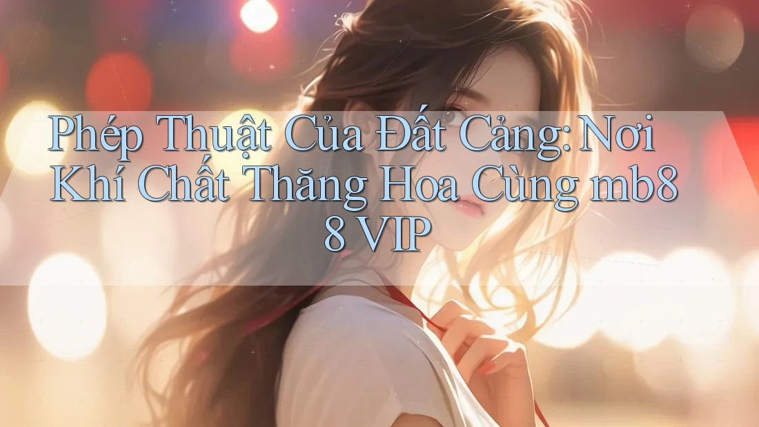 Phép Thuật Của Đất Cảng: Nơi Khí Chất Thăng Hoa Cùng mb88 VIP