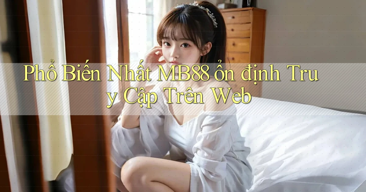 phổ biến nhất mb88 ổn định truy cập trên web