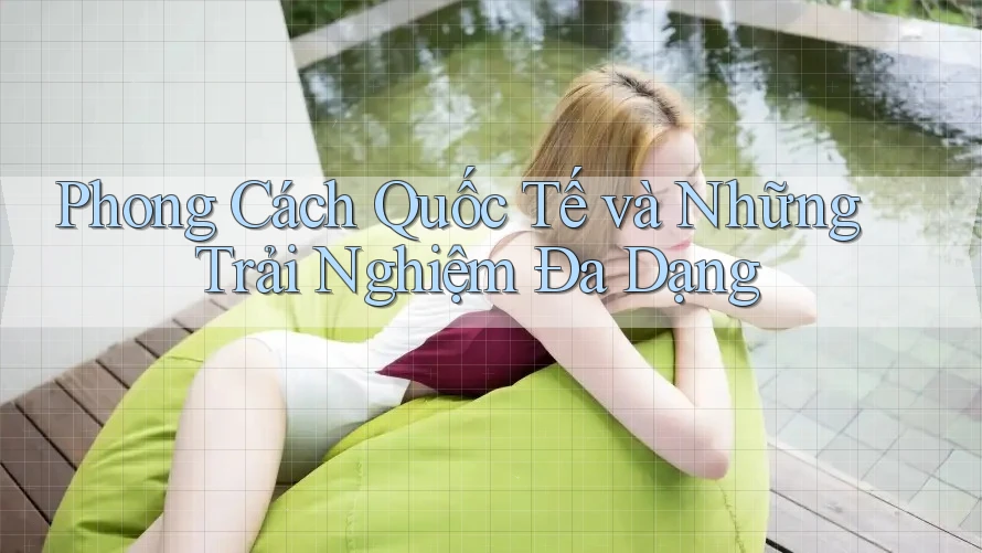 Phong Cách Quốc Tế và Những Trải Nghiệm Đa Dạng