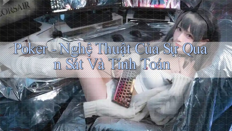 Poker - Nghệ Thuật Của Sự Quan Sát Và Tính Toán