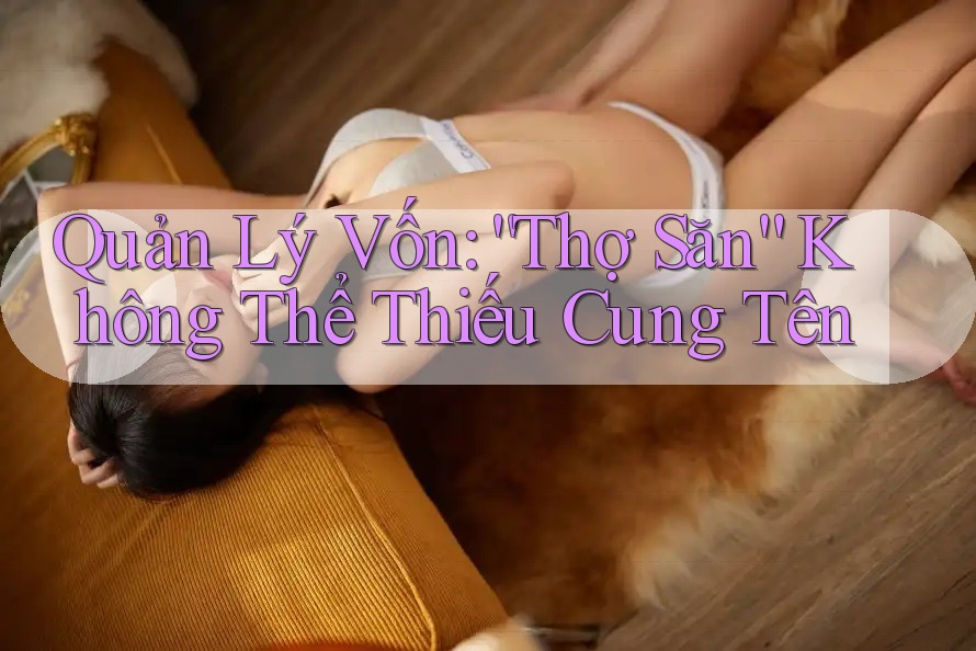 Quản Lý Vốn: “Thợ Săn” Không Thể Thiếu Cung Tên