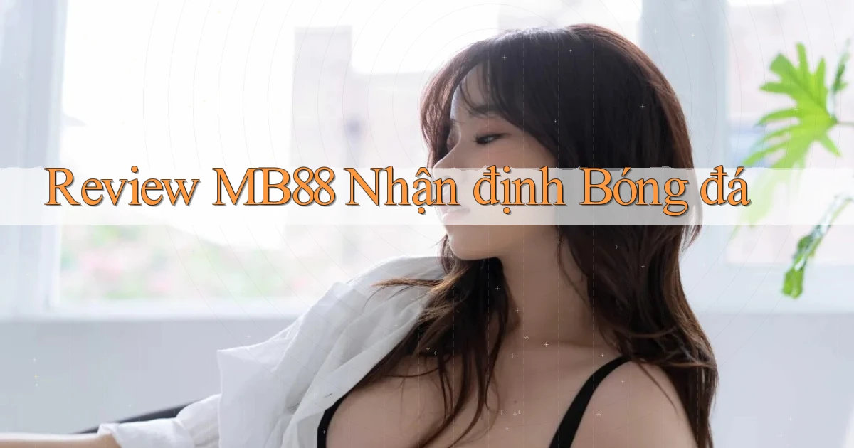 review mb88 nhận định bóng đá