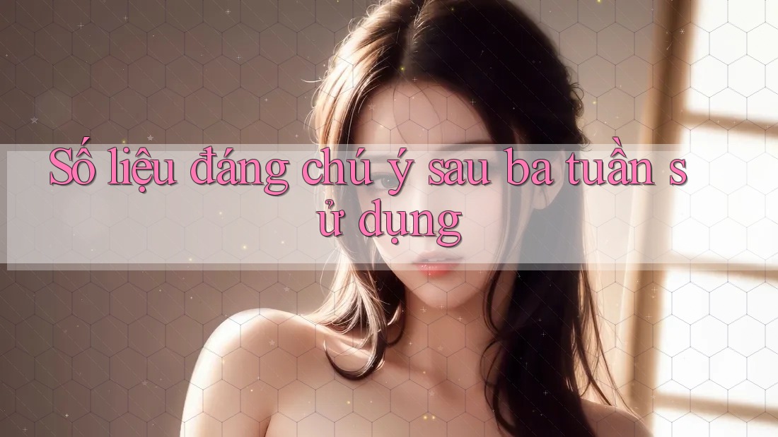 Số liệu đáng chú ý sau ba tuần sử dụng