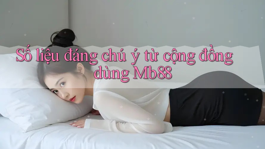 Số liệu đáng chú ý từ cộng đồng dùng Mb88