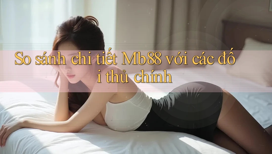 So sánh chi tiết Mb88 với các đối thủ chính